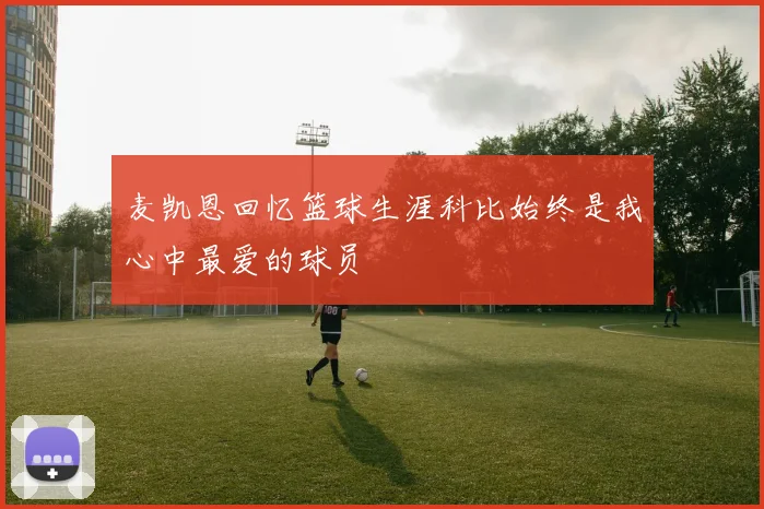麦凯恩回忆篮球生涯科比始终是我心中最爱的球员