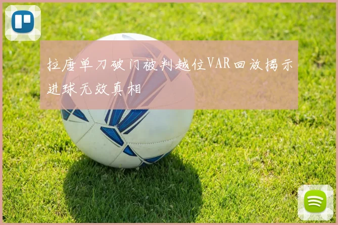 拉唐单刀破门被判越位VAR回放揭示进球无效真相