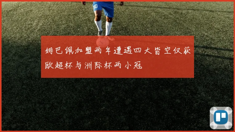 姆巴佩加盟两年遭遇四大皆空仅获欧超杯与洲际杯两小冠