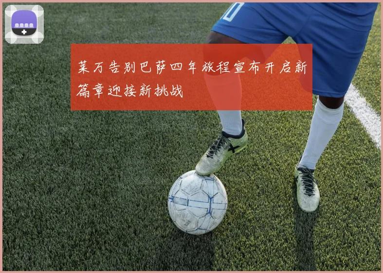 莱万告别巴萨四年旅程宣布开启新篇章迎接新挑战