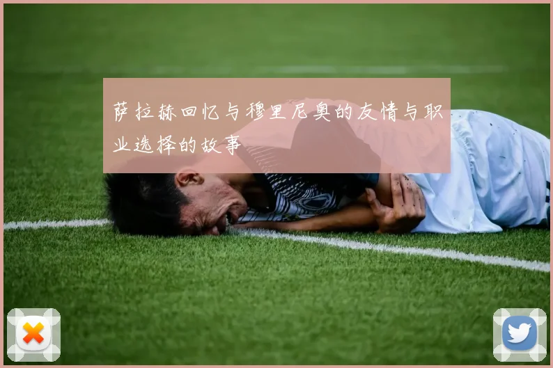 萨拉赫回忆与穆里尼奥的友情与职业选择的故事